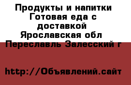 Продукты и напитки Готовая еда с доставкой. Ярославская обл.,Переславль-Залесский г.